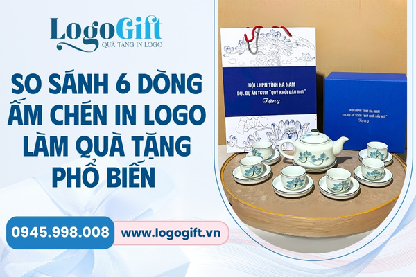so sánh 6 dòng ấm chén in logo quà tặng